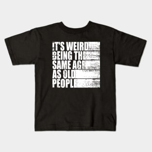 It's Weird Being The Same Age As Old People funny Sarcastic Kids T-Shirt